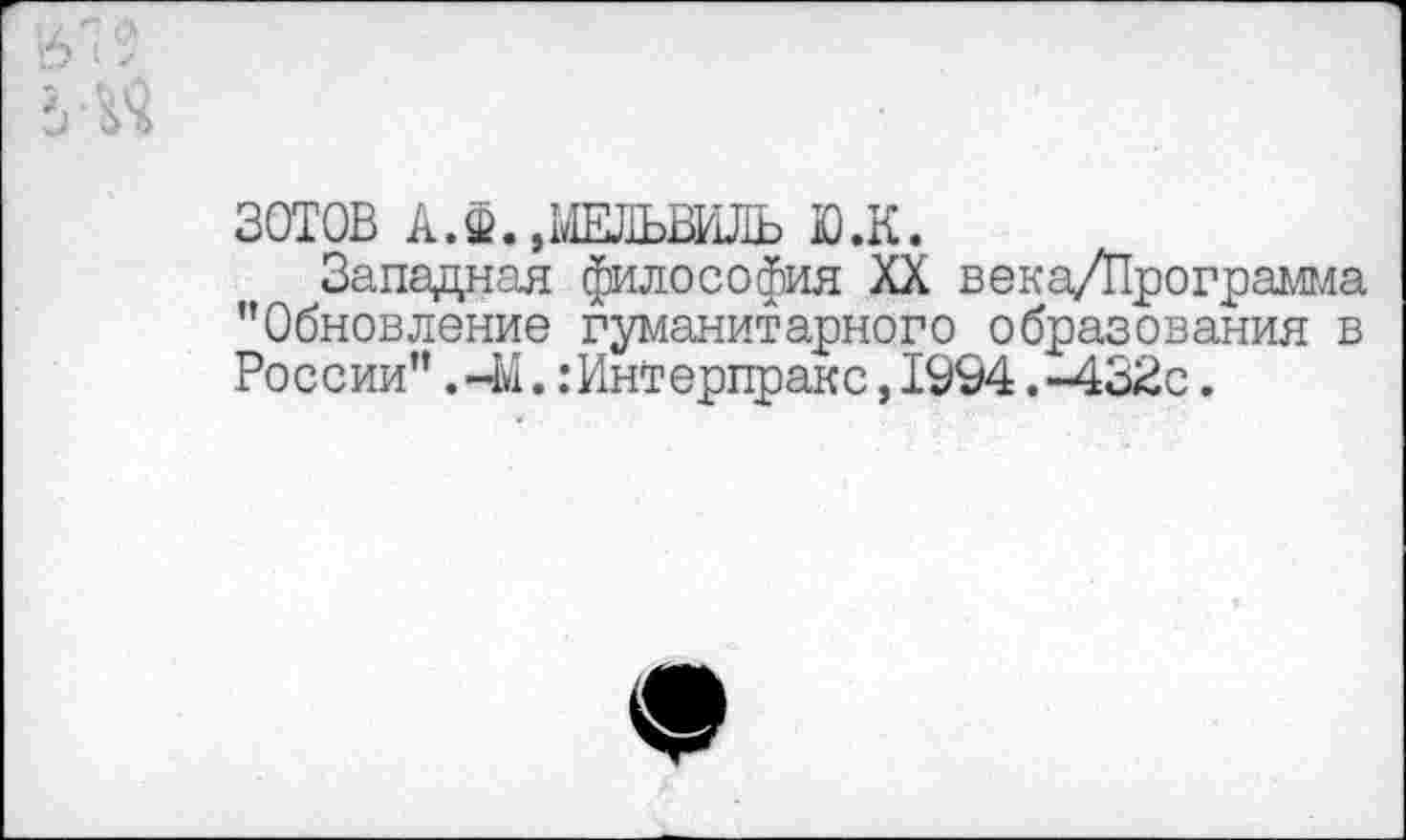 ﻿ЗОТОВ А.Ф.,МЕЛЬШЛЬ ЮЖ.
Западная философия XX века/Программа ’’Обновление гуманитарного образования в России’’ ,-М. :Интерпракс, 1994.-432с.
